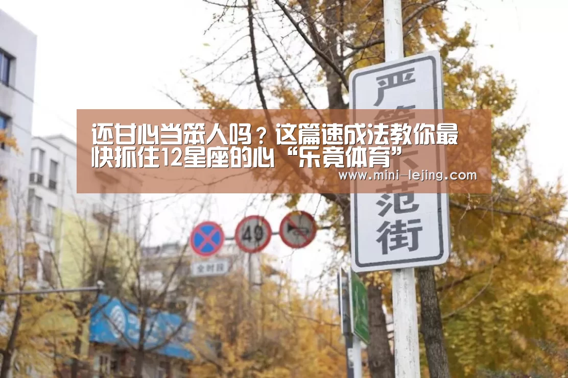还甘心当笨人吗?这篇速成法教你最快抓住12星座的心“乐竟体育”(图4) 乐竟官方网站