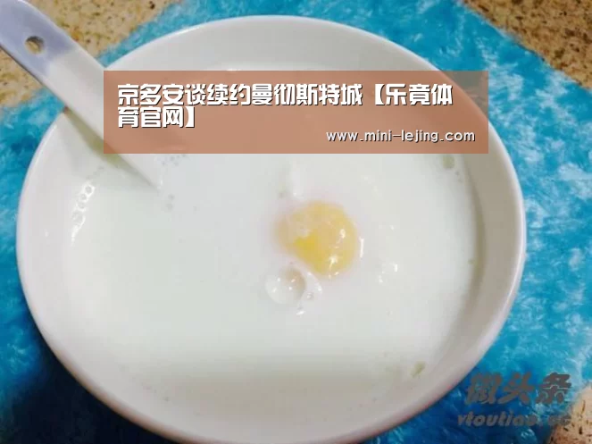 京多安谈续约曼彻斯特城【乐竟体育官网】