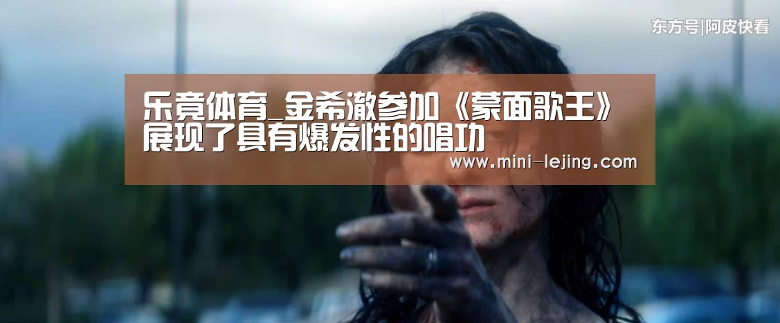 乐竟体育_金希澈参加《蒙面歌王》展现了具