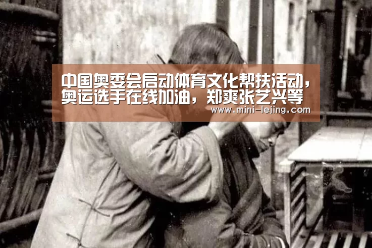 中国奥委会启动体育文化帮扶活动，奥运选手在线加油，郑爽张艺兴等嘉宾助力_乐竟体育